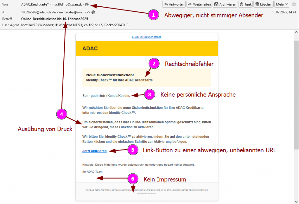 Screenshot der ADAC-Kreditkarte Phishing-Mail vom 10.02.2025 mit folgendem Textlaut:
ADAC

Neue Sicherheitsfunktion:
Identity Check™ für Ihre ADAC Kreditsarte
Sehr geehrte(r) Kunde/Kundin,

Wir möchten Sie über die neue Sicherheitsfunktion für Ihre ADAC Kreditkarte informieren: den Identity Check™.

Um sicherzustellen, dass Ihre Online-Transaktionen optimal geschützt sind, bitten wir Sie dringend, diese Funktion zu aktivieren.

Wir bitten Sie, Identity Check™ zu aktivieren, indem Sie auf den unten stehenden Button klicken und die einfachen Schritte zur Aktivierung befolgen.
Jetzt aktivieren

Hinweis: Diese Mitteilung wurde automatisch generiert und bedarf keiner Antwort.

Ihr ADAC Team

Ihr ADAC-Team,
Als Inhaber der neuen ADAC Kreditkarte finden Sie hier alles rund um Ihr Online-Banking, Service-Telefonnummern und wichtige Dokumente.